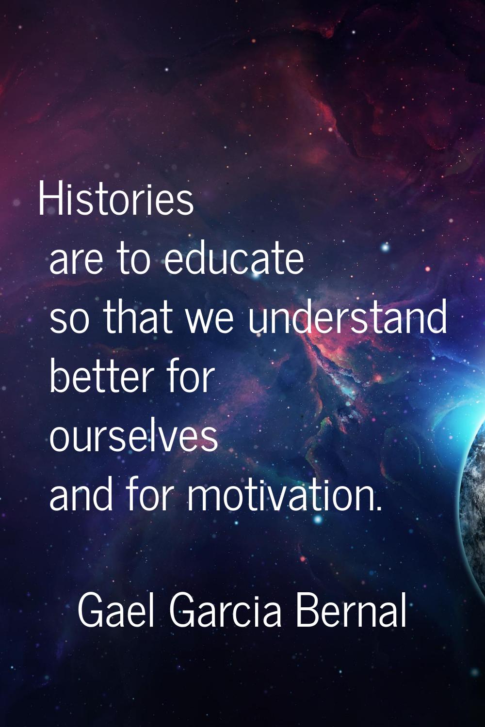 Histories are to educate so that we understand better for ourselves and for motivation.