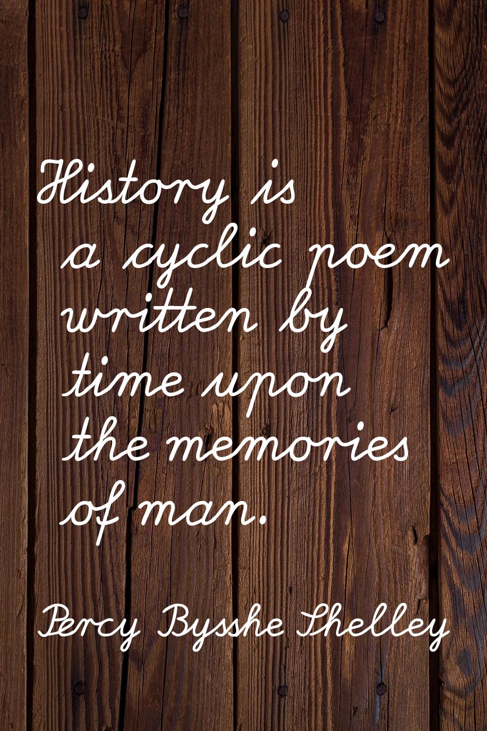 History is a cyclic poem written by time upon the memories of man.