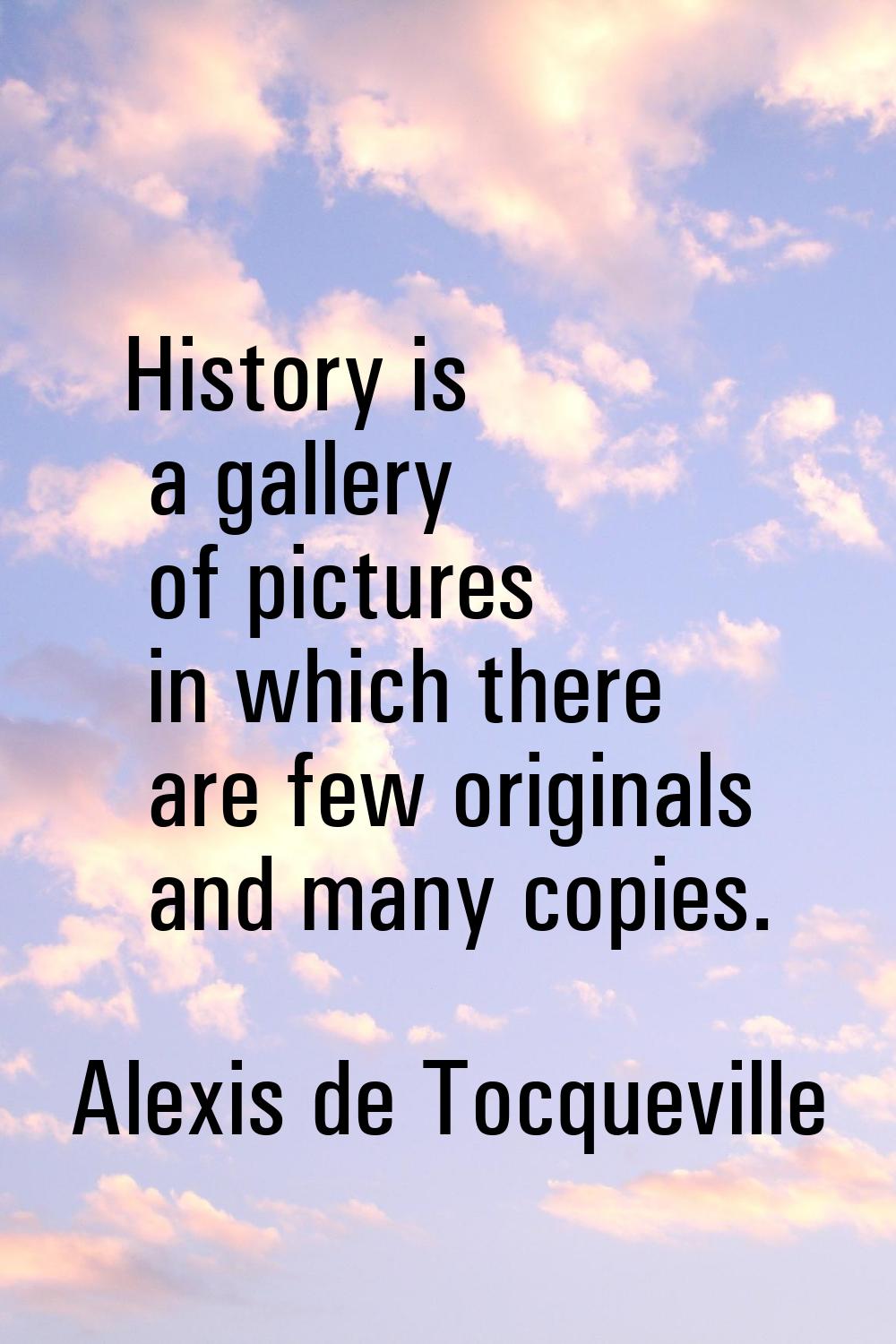 History is a gallery of pictures in which there are few originals and many copies.