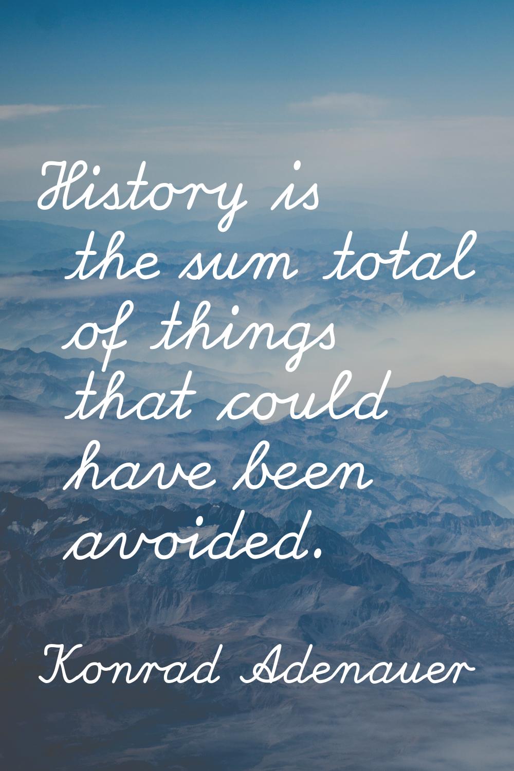 History is the sum total of things that could have been avoided.