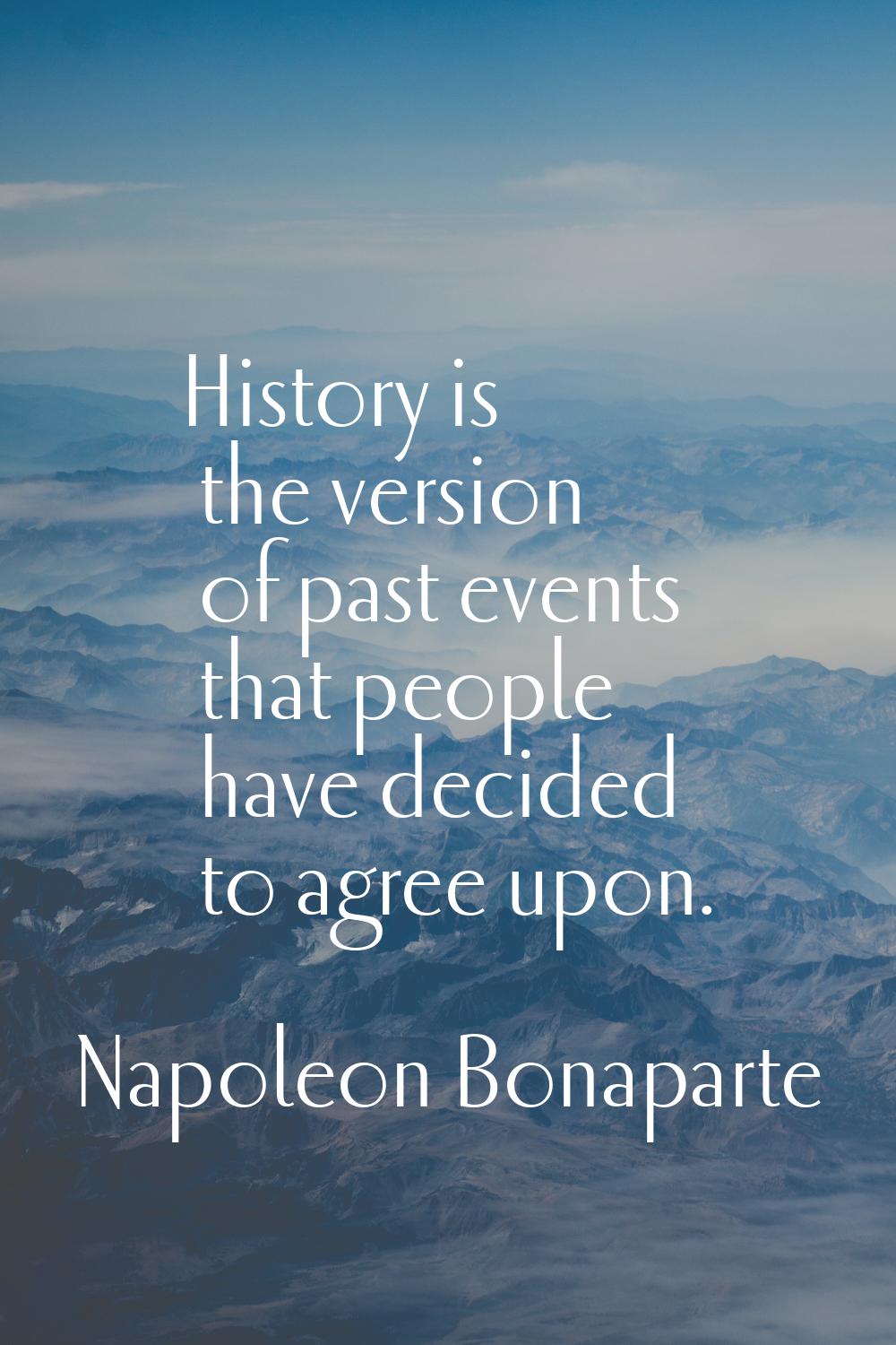 History is the version of past events that people have decided to agree upon.