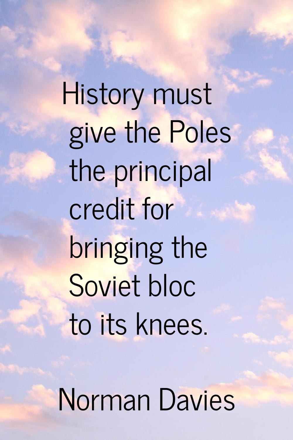 History must give the Poles the principal credit for bringing the Soviet bloc to its knees.