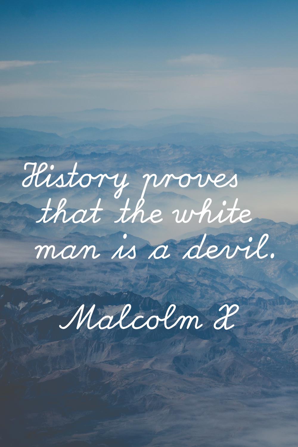 History proves that the white man is a devil.