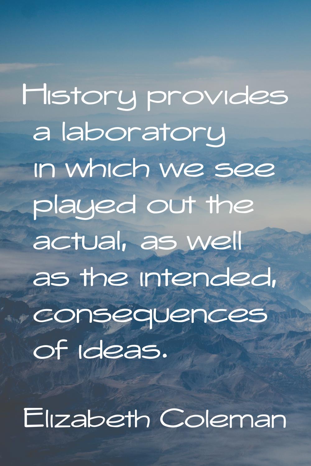 History provides a laboratory in which we see played out the actual, as well as the intended, conse