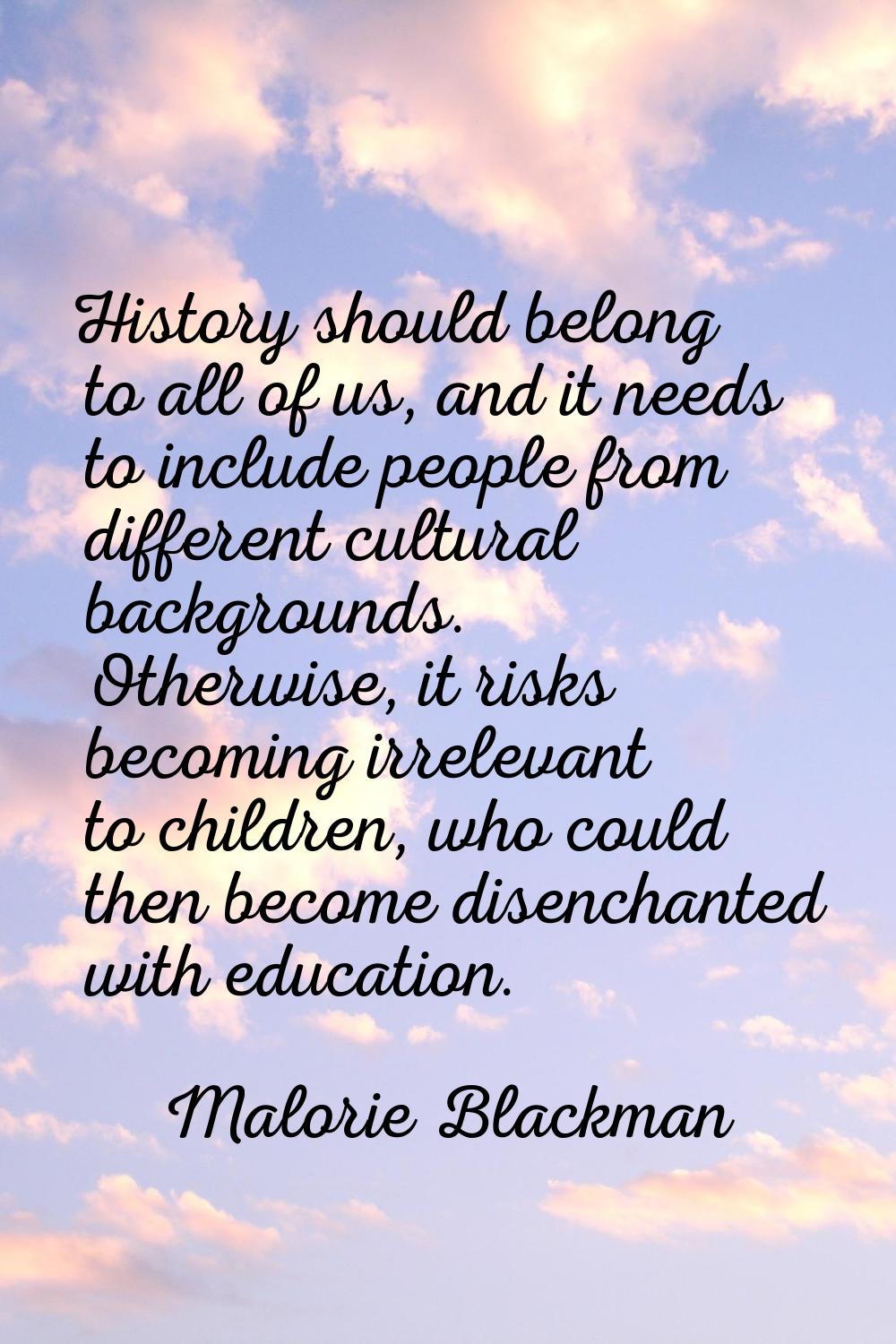 History should belong to all of us, and it needs to include people from different cultural backgrou