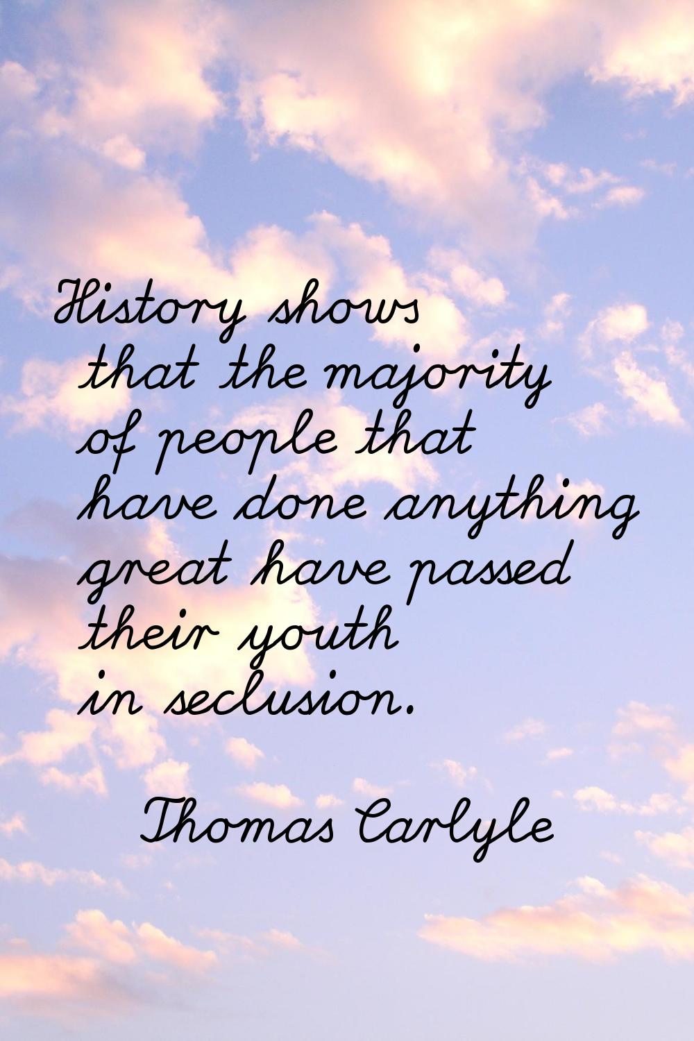 History shows that the majority of people that have done anything great have passed their youth in 