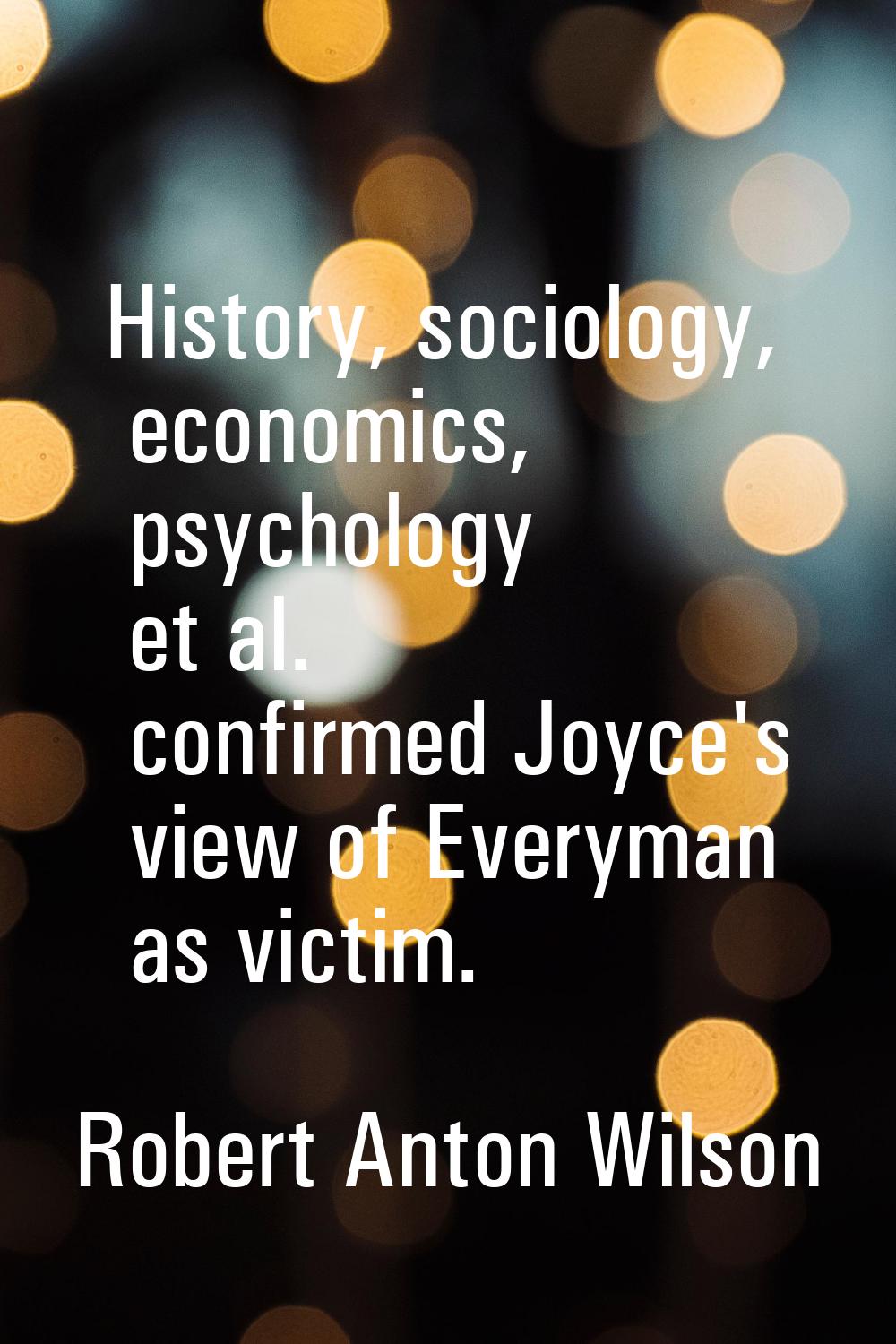 History, sociology, economics, psychology et al. confirmed Joyce's view of Everyman as victim.
