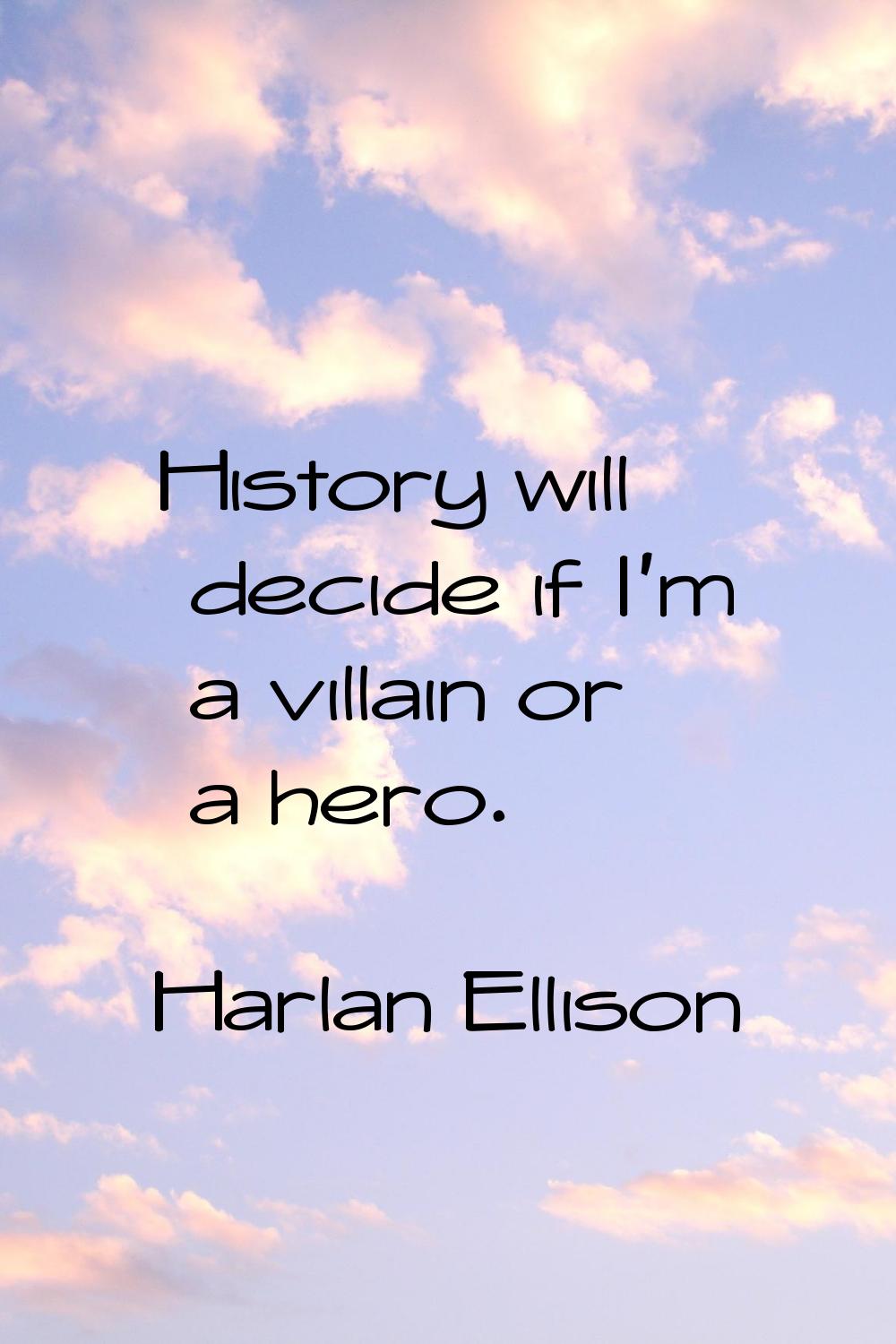 History will decide if I'm a villain or a hero.