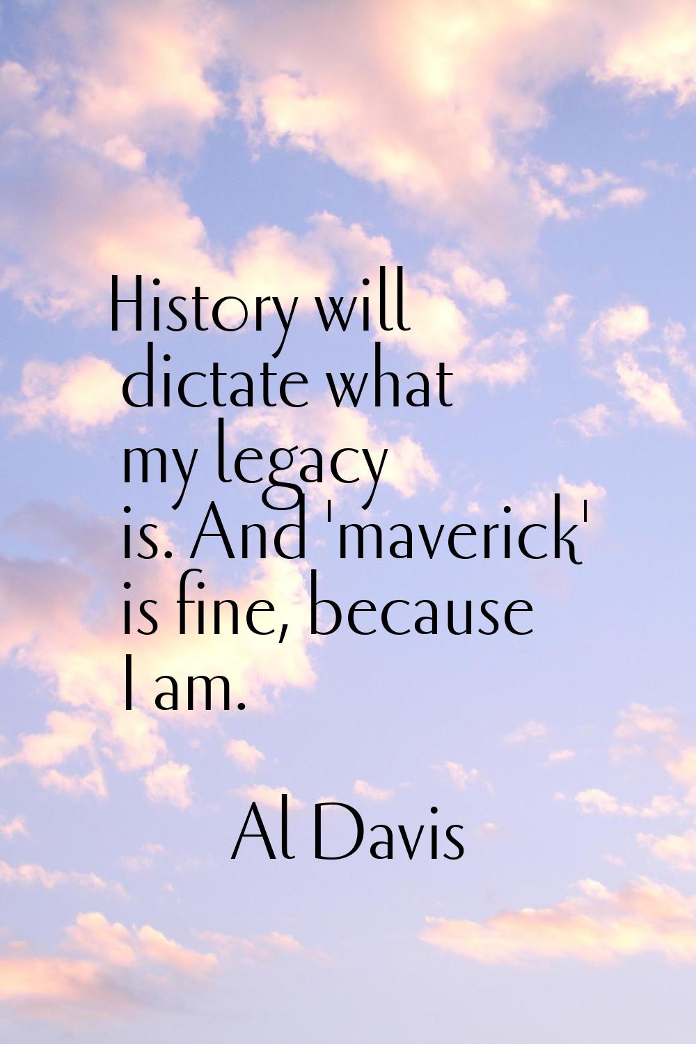History will dictate what my legacy is. And 'maverick' is fine, because I am.