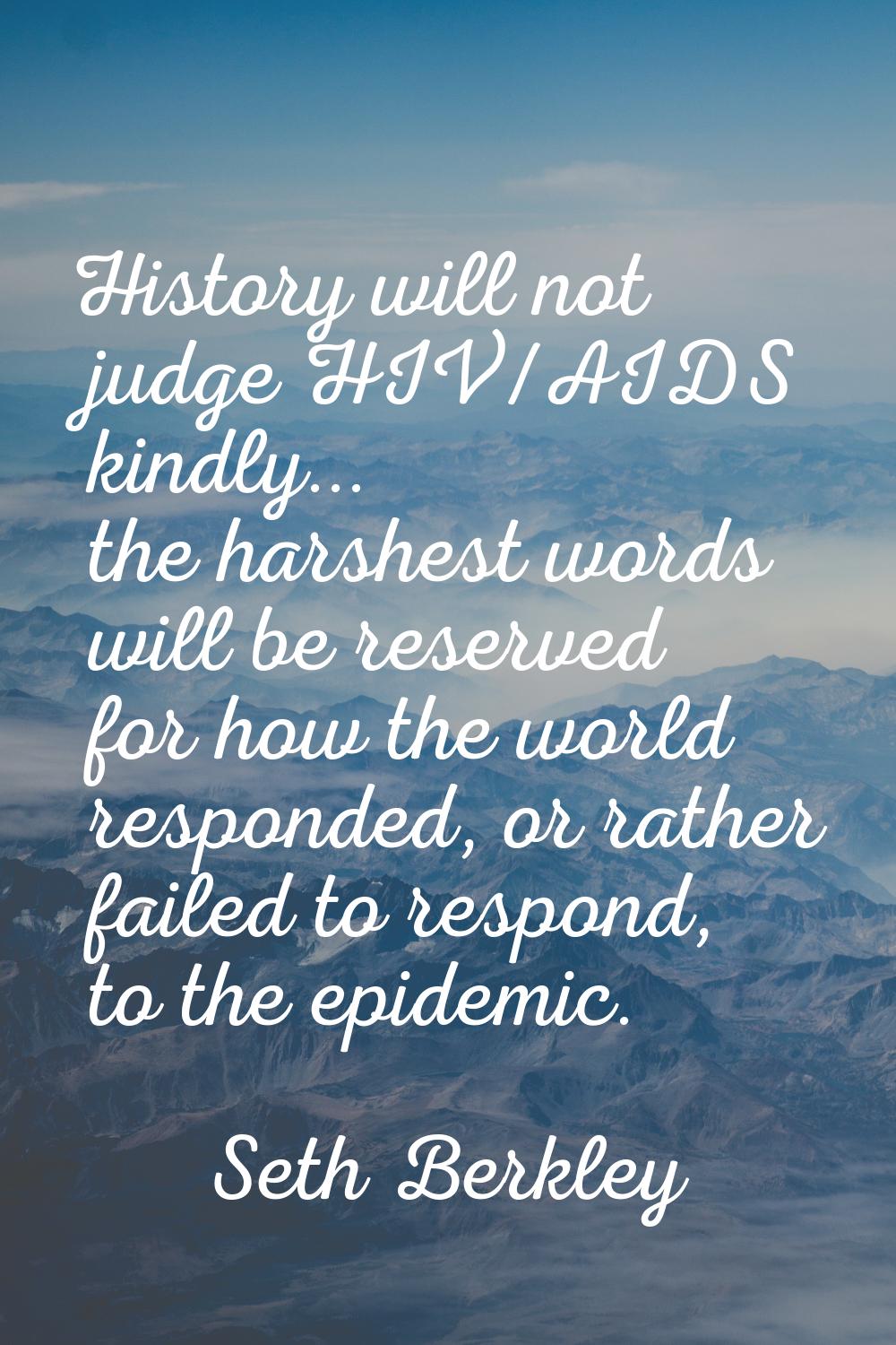 History will not judge HIV/AIDS kindly... the harshest words will be reserved for how the world res