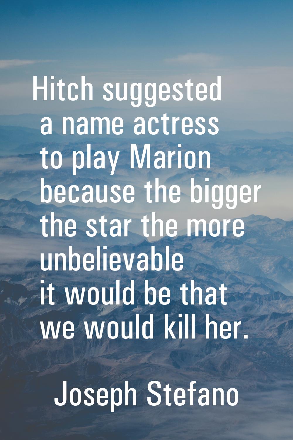 Hitch suggested a name actress to play Marion because the bigger the star the more unbelievable it 