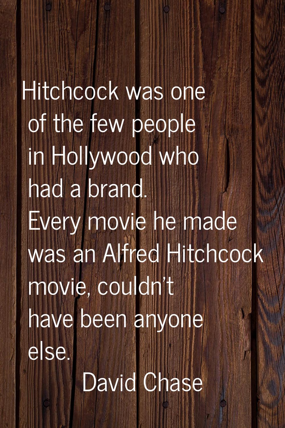 Hitchcock was one of the few people in Hollywood who had a brand. Every movie he made was an Alfred