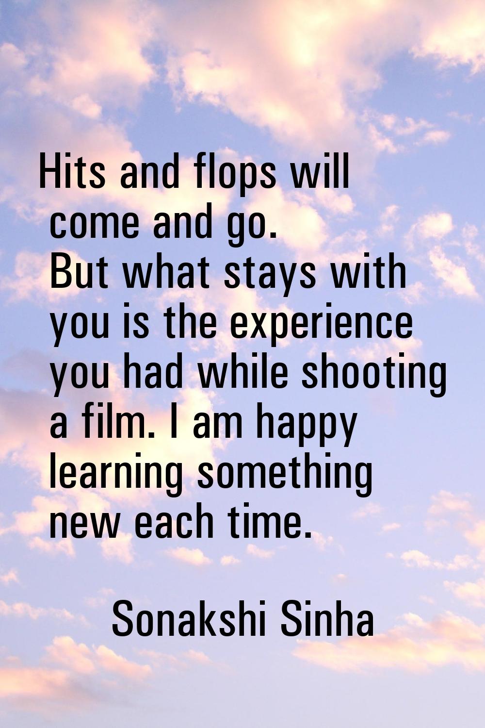 Hits and flops will come and go. But what stays with you is the experience you had while shooting a