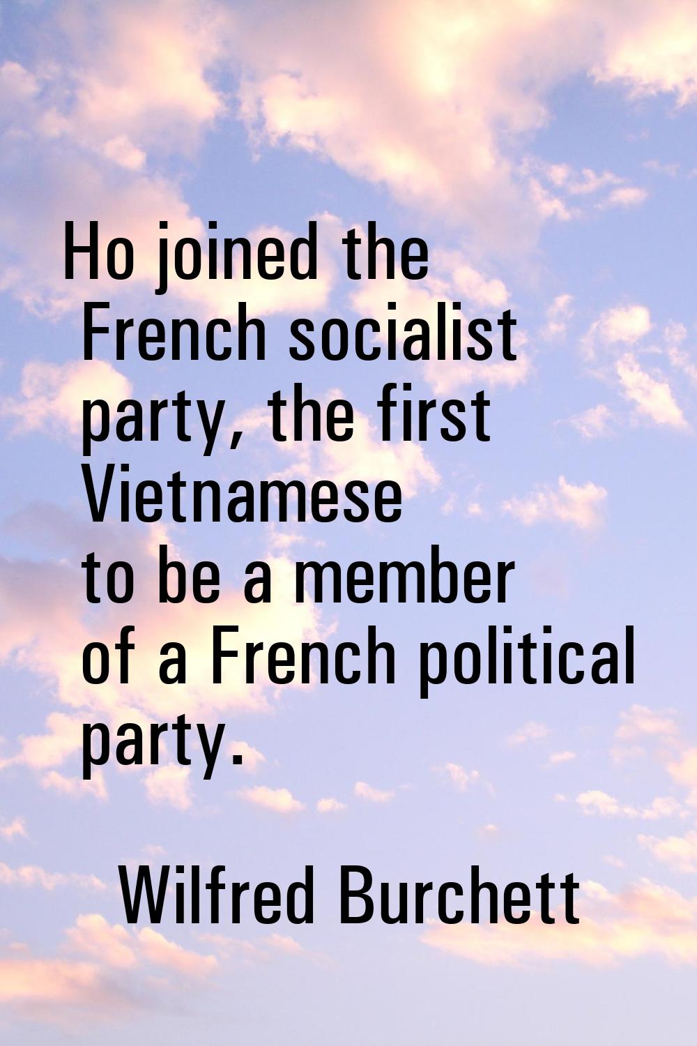 Ho joined the French socialist party, the first Vietnamese to be a member of a French political par