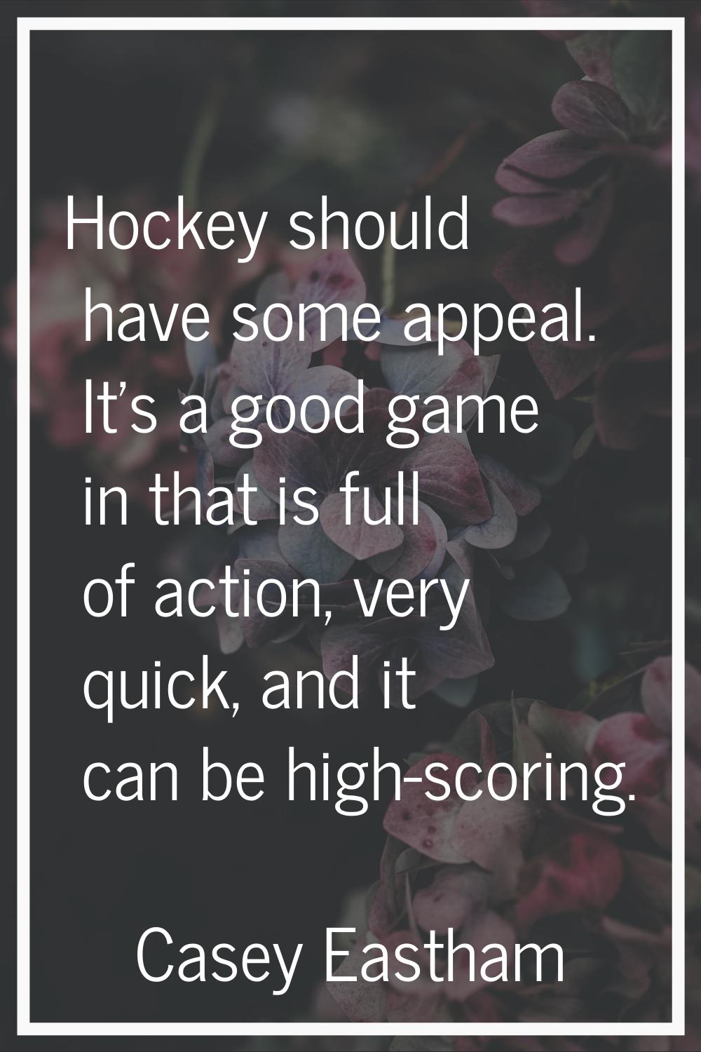 Hockey should have some appeal. It's a good game in that is full of action, very quick, and it can 