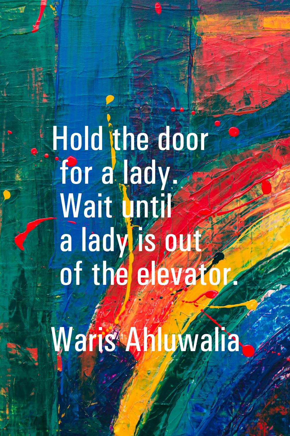 Hold the door for a lady. Wait until a lady is out of the elevator.