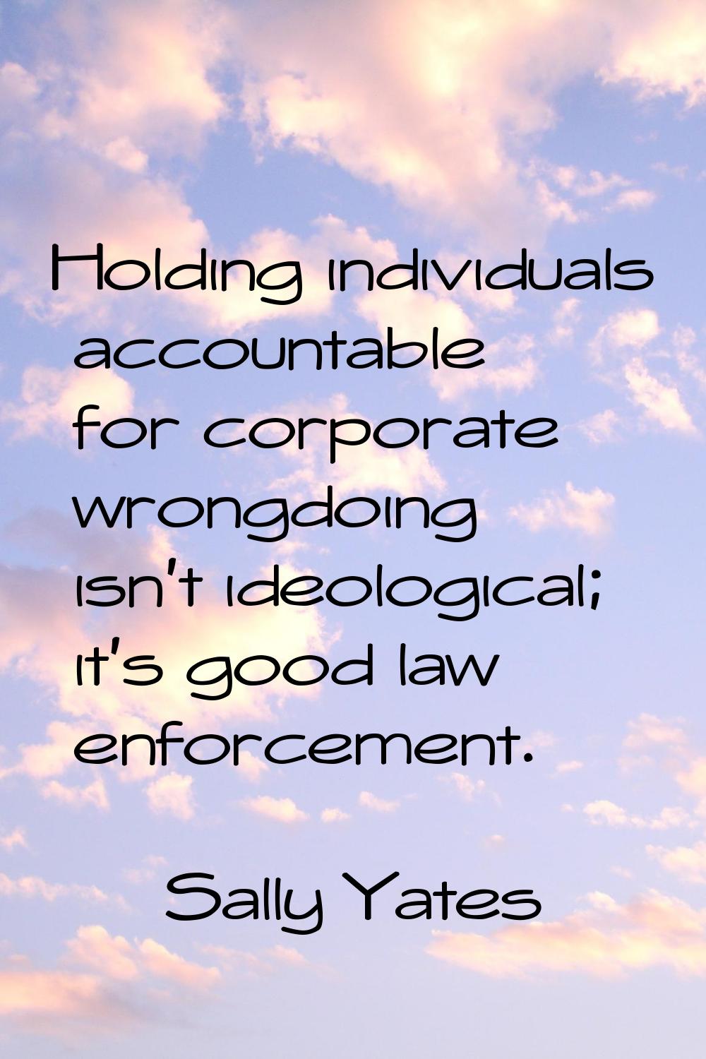Holding individuals accountable for corporate wrongdoing isn't ideological; it's good law enforceme