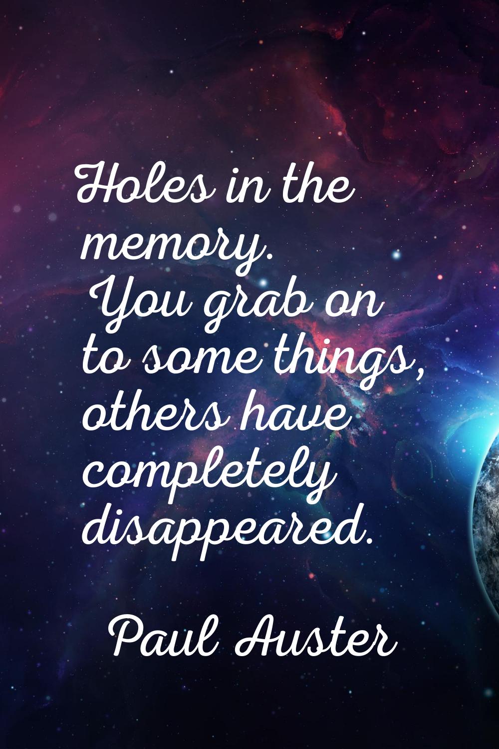 Holes in the memory. You grab on to some things, others have completely disappeared.