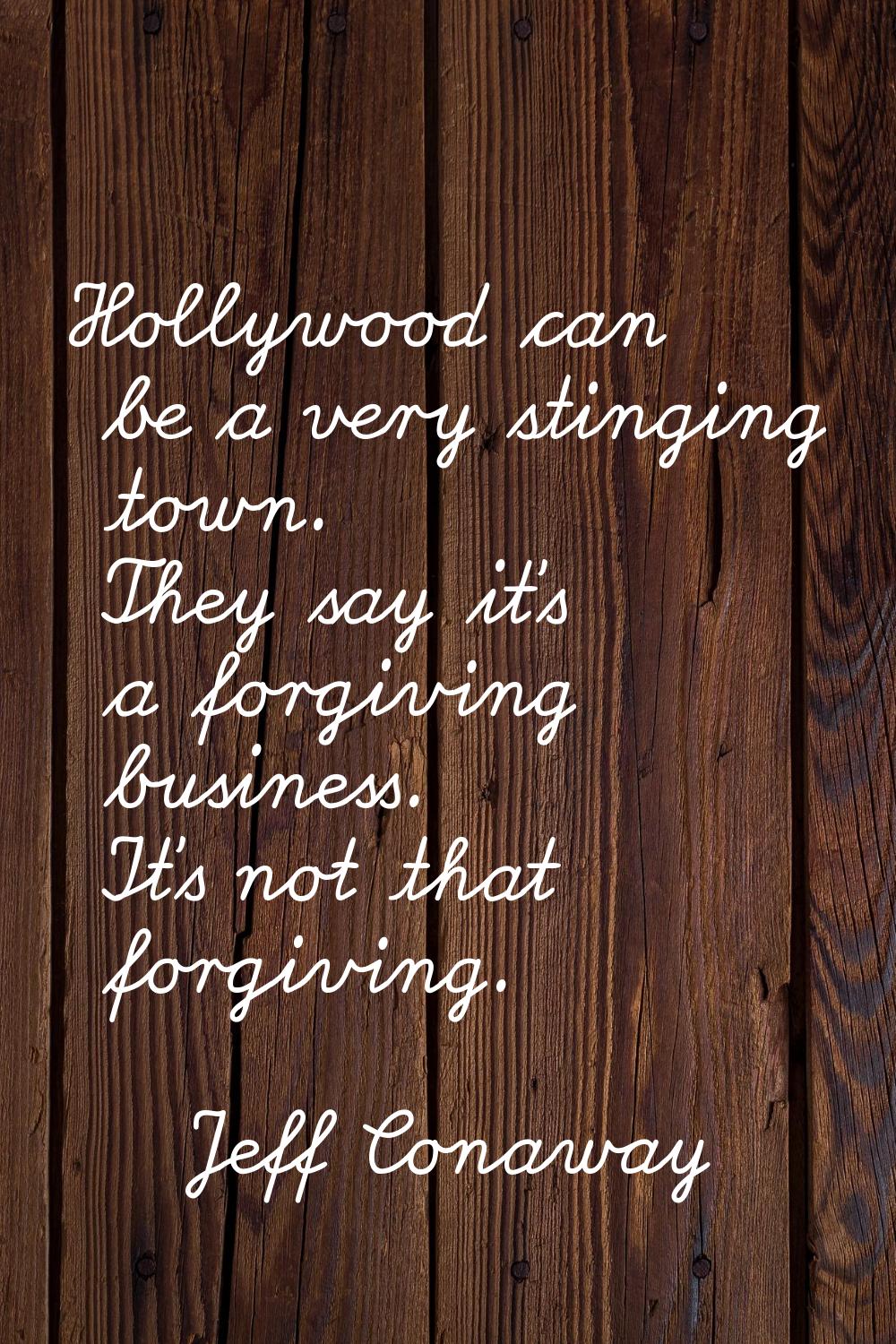 Hollywood can be a very stinging town. They say it's a forgiving business. It's not that forgiving.