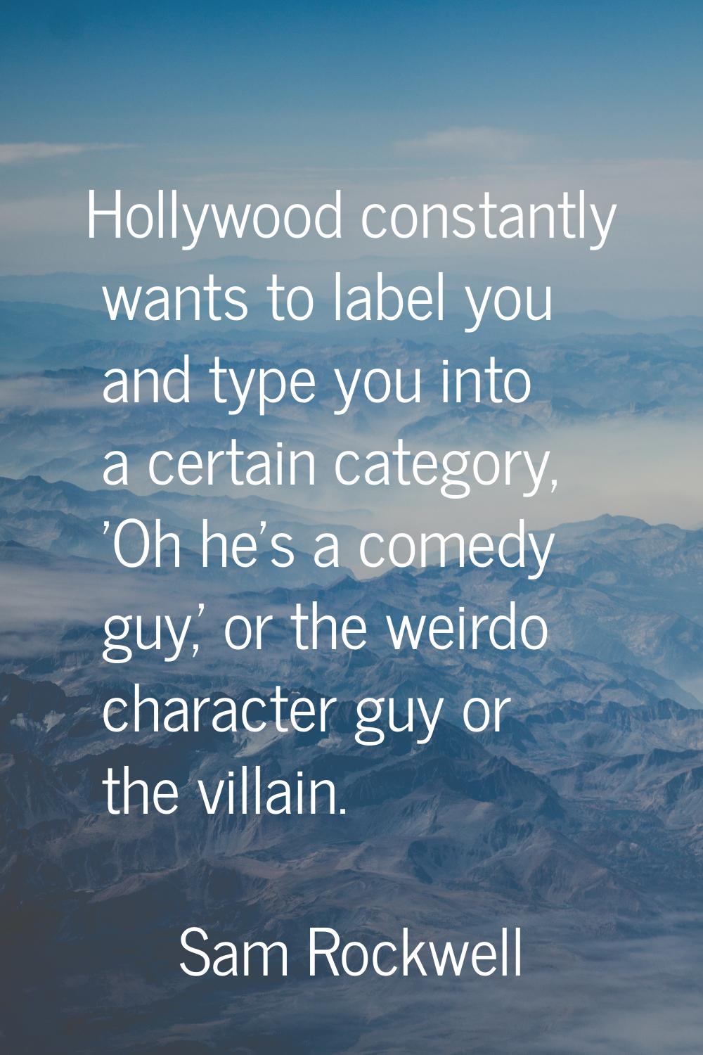 Hollywood constantly wants to label you and type you into a certain category, 'Oh he's a comedy guy