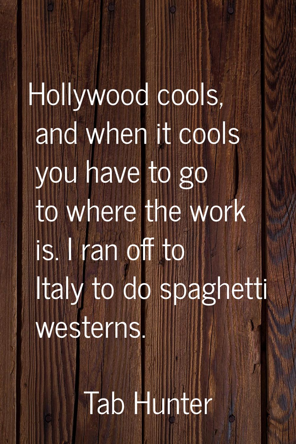Hollywood cools, and when it cools you have to go to where the work is. I ran off to Italy to do sp