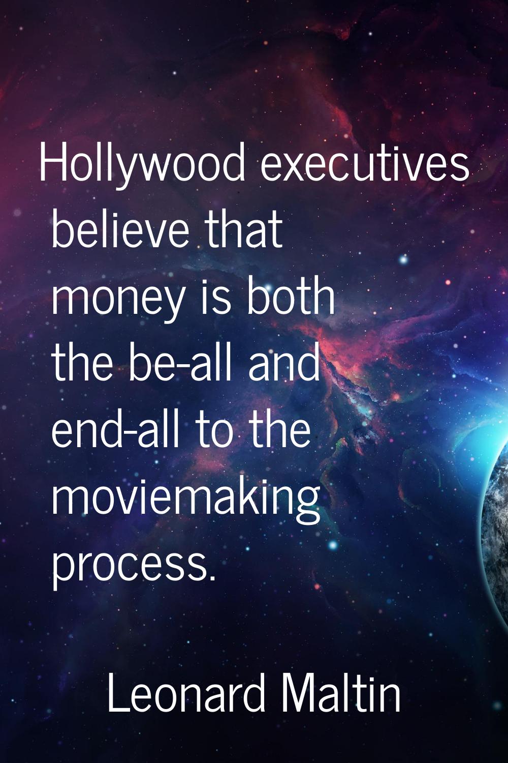 Hollywood executives believe that money is both the be-all and end-all to the moviemaking process.