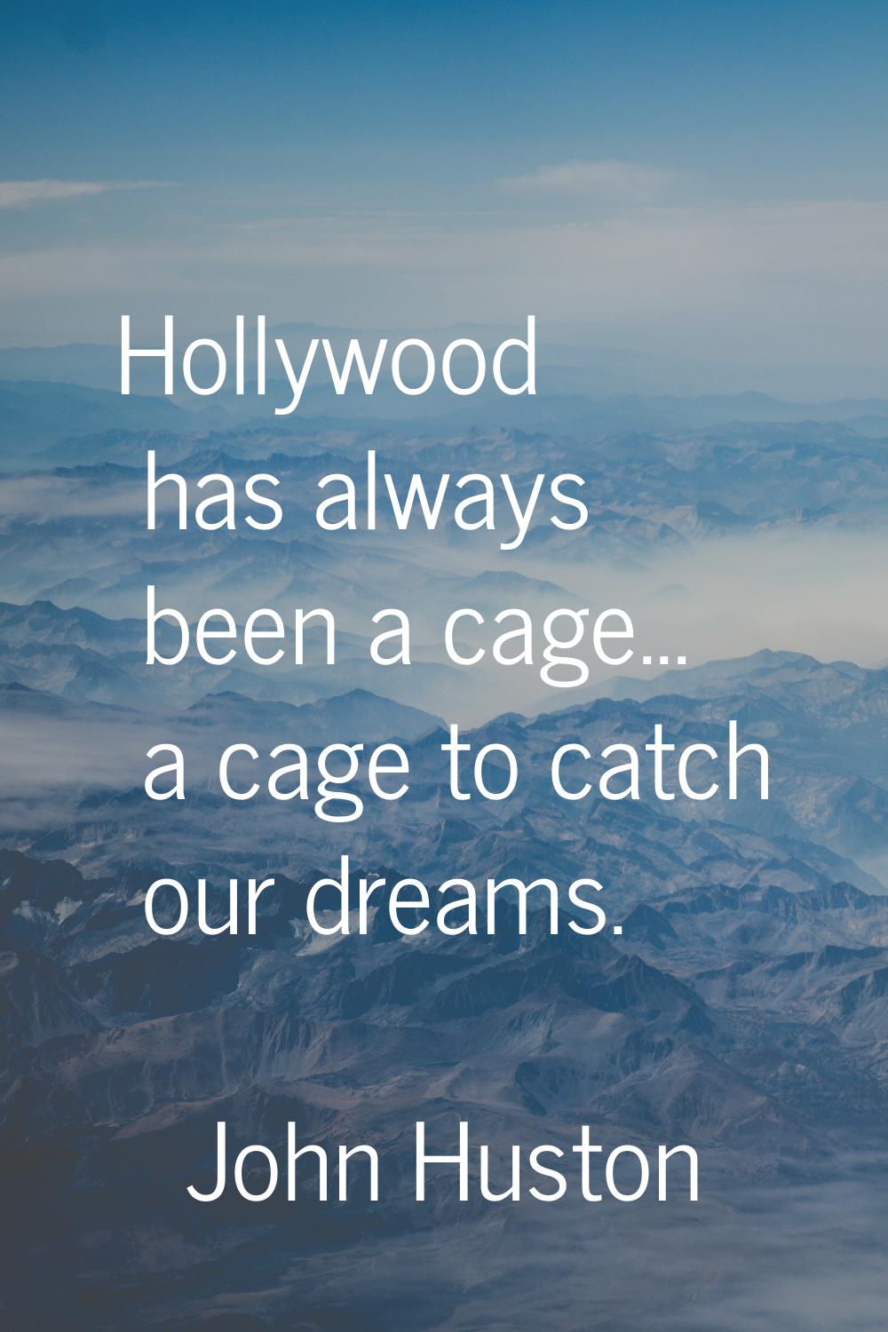 Hollywood has always been a cage... a cage to catch our dreams.