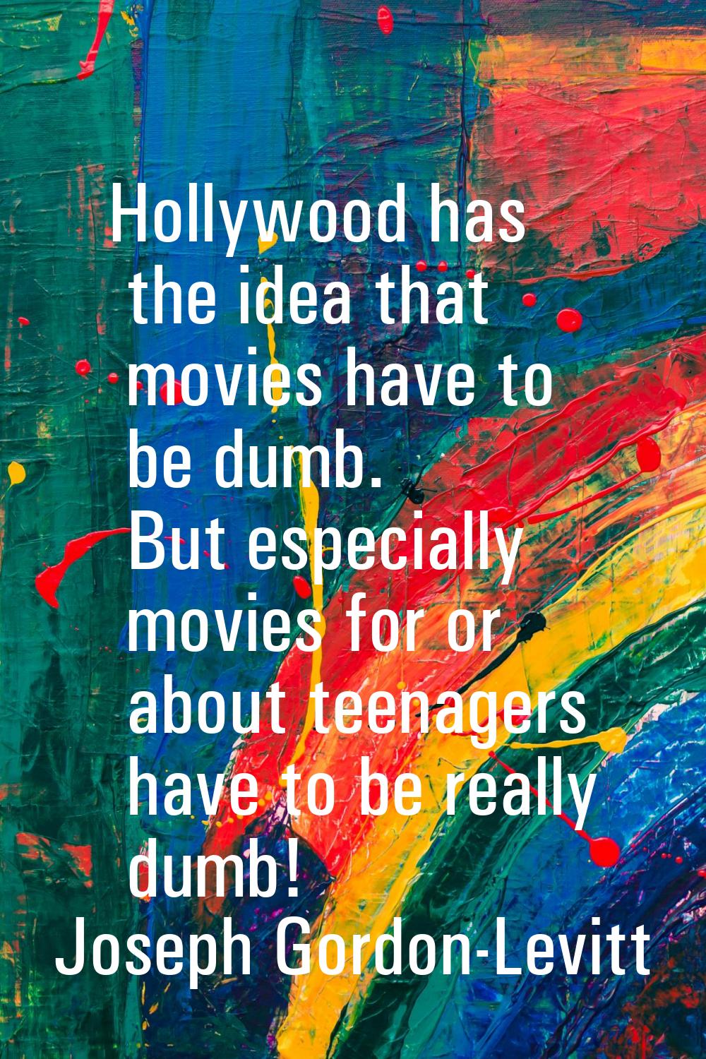 Hollywood has the idea that movies have to be dumb. But especially movies for or about teenagers ha