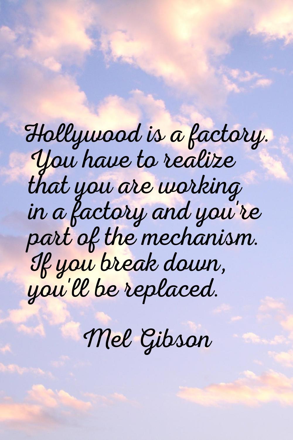 Hollywood is a factory. You have to realize that you are working in a factory and you're part of th