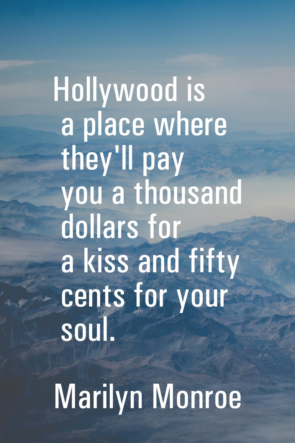 Hollywood is a place where they'll pay you a thousand dollars for a kiss and fifty cents for your s