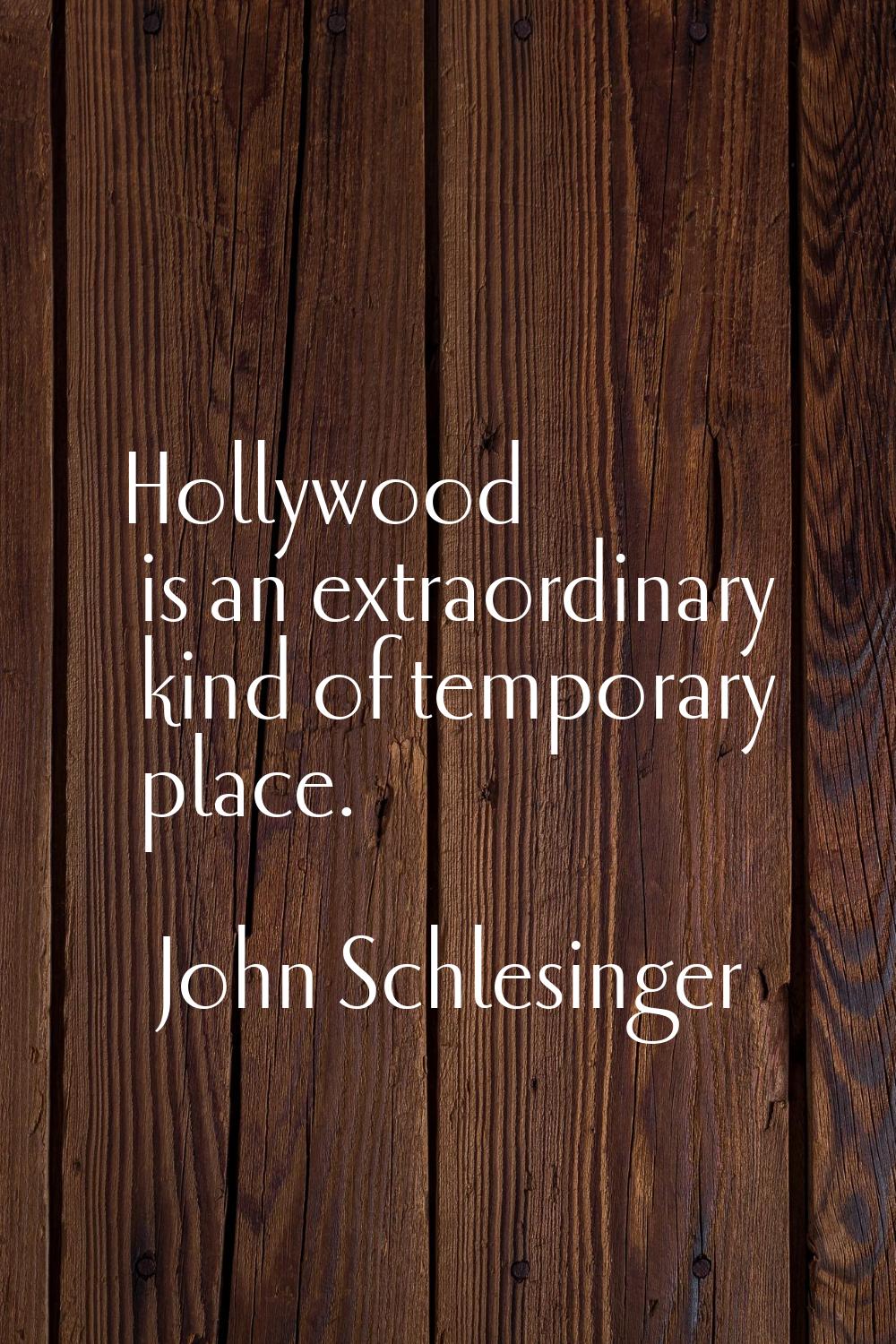 Hollywood is an extraordinary kind of temporary place.