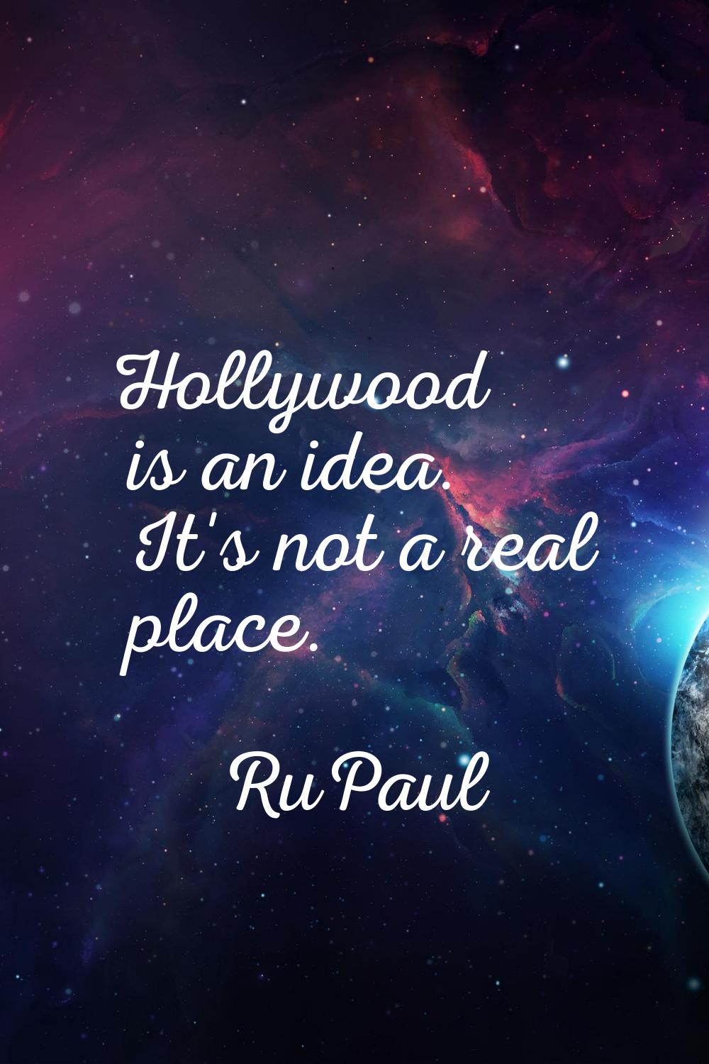 Hollywood is an idea. It's not a real place.