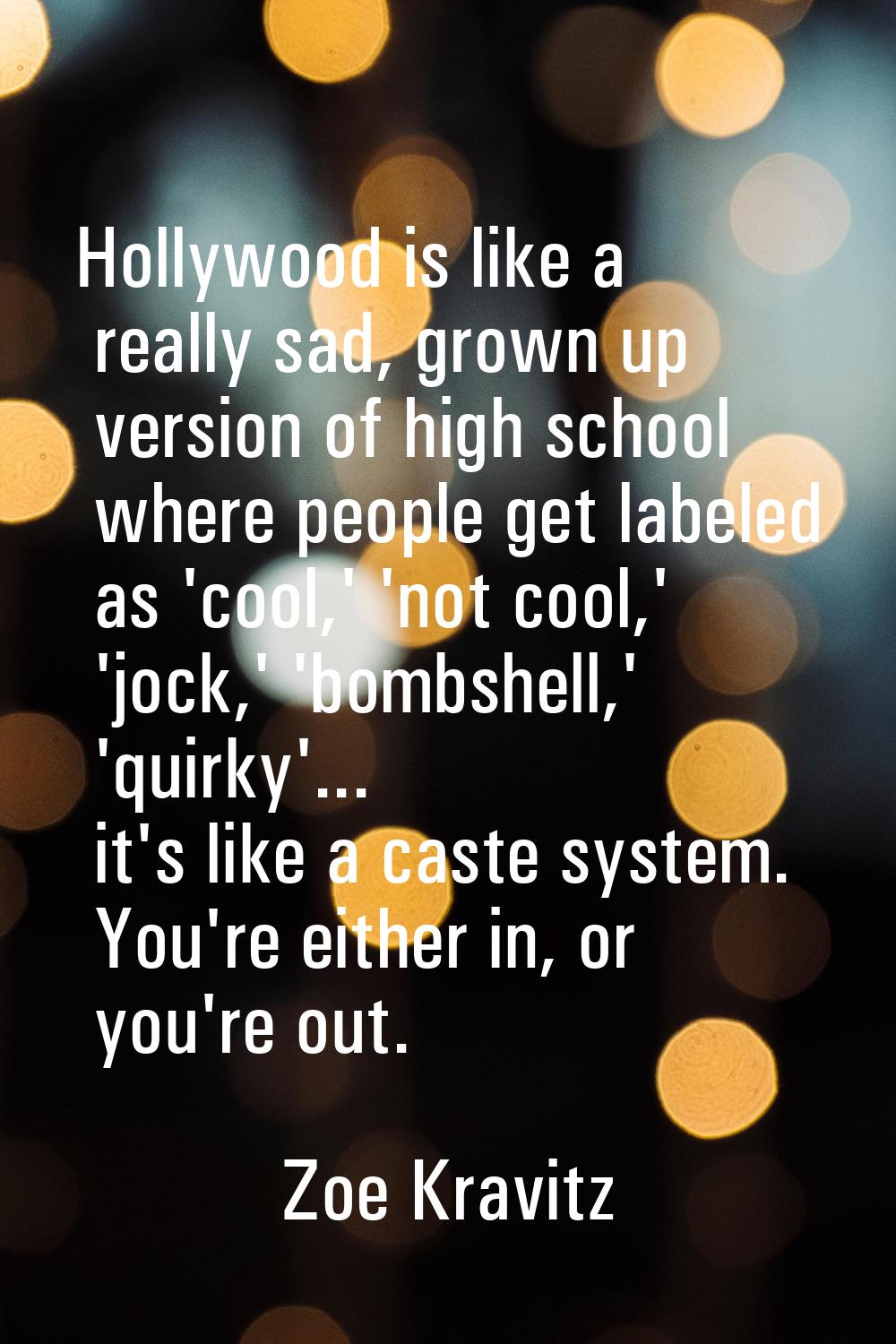 Hollywood is like a really sad, grown up version of high school where people get labeled as 'cool,'