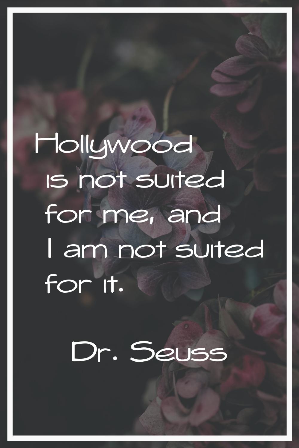 Hollywood is not suited for me, and I am not suited for it.