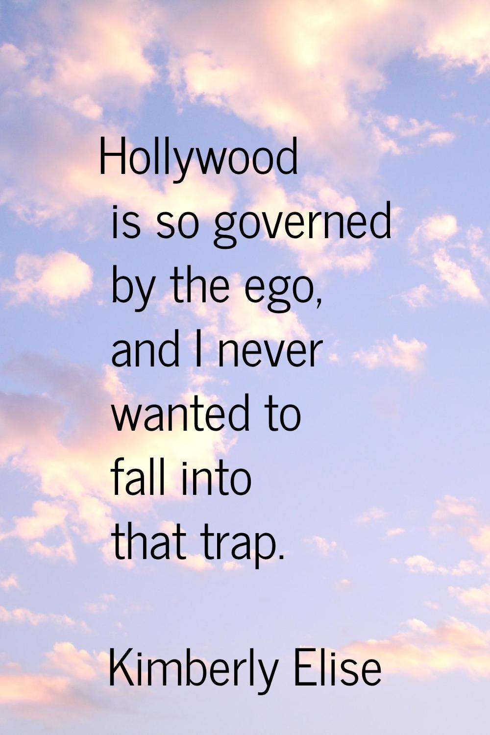 Hollywood is so governed by the ego, and I never wanted to fall into that trap.