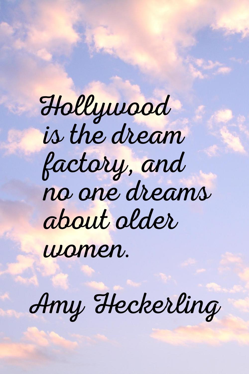 Hollywood is the dream factory, and no one dreams about older women.