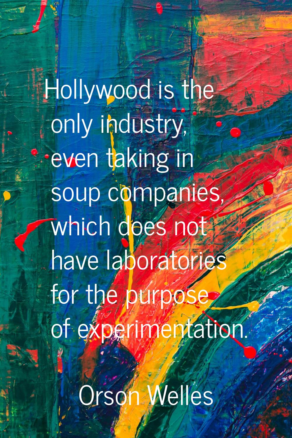 Hollywood is the only industry, even taking in soup companies, which does not have laboratories for