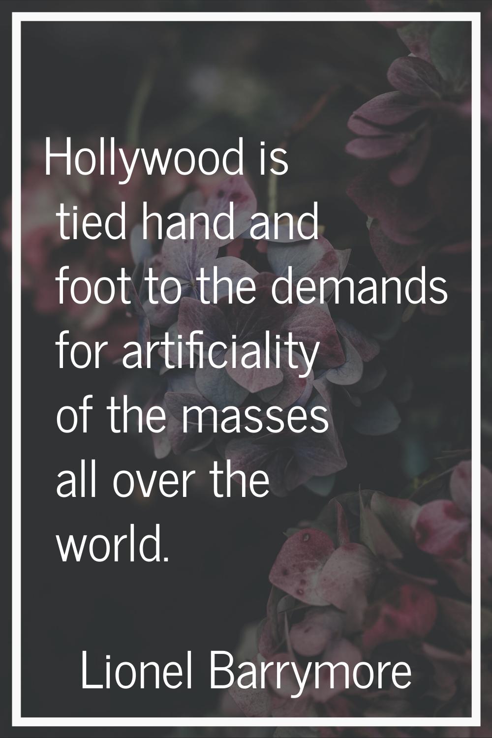 Hollywood is tied hand and foot to the demands for artificiality of the masses all over the world.