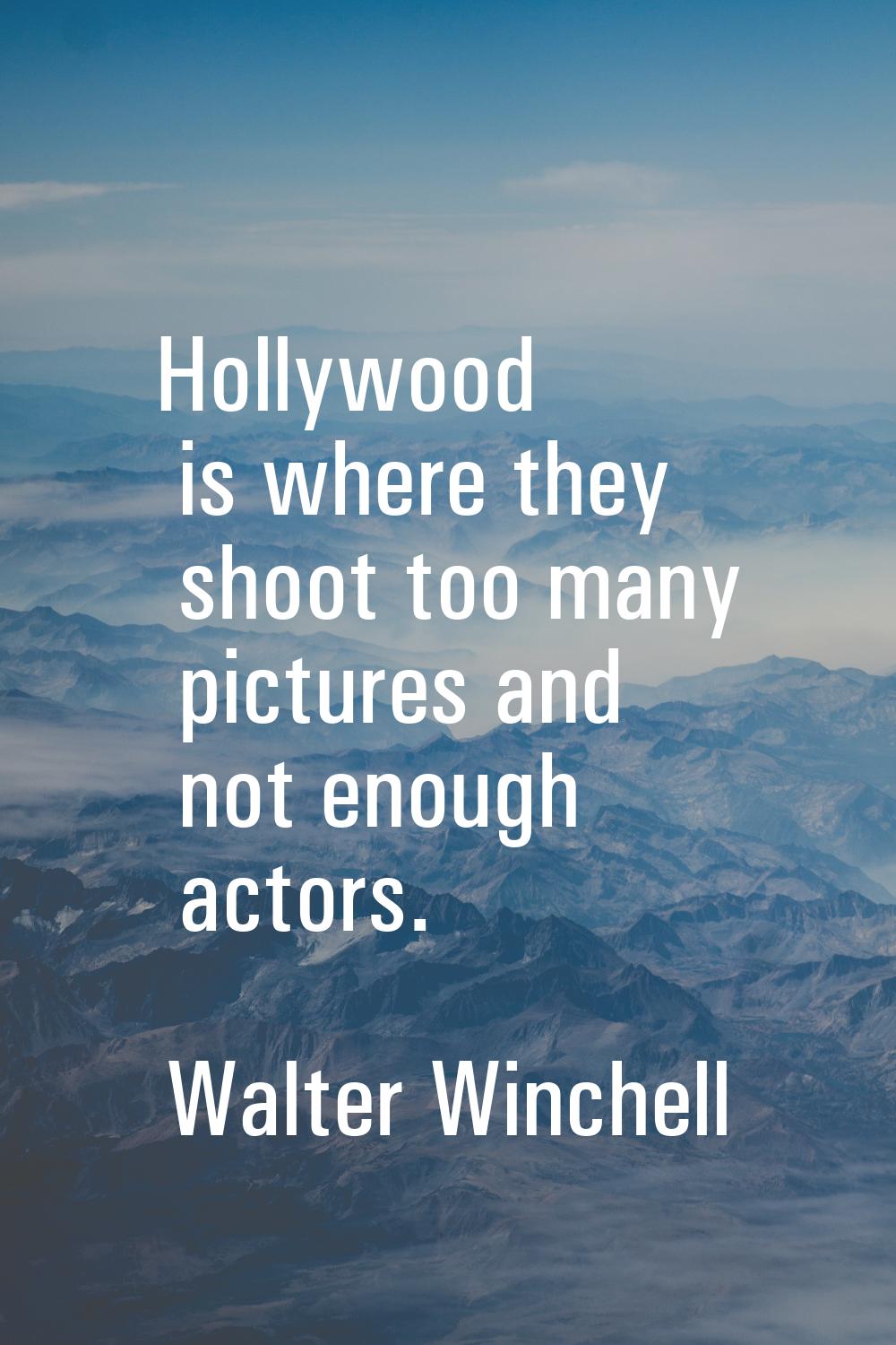 Hollywood is where they shoot too many pictures and not enough actors.
