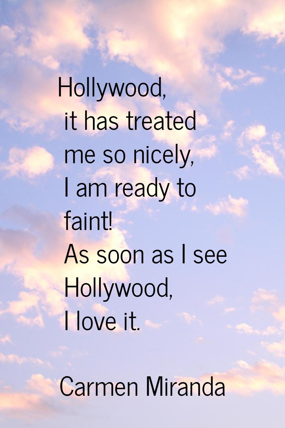 Hollywood, it has treated me so nicely, I am ready to faint! As soon as I see Hollywood, I love it.