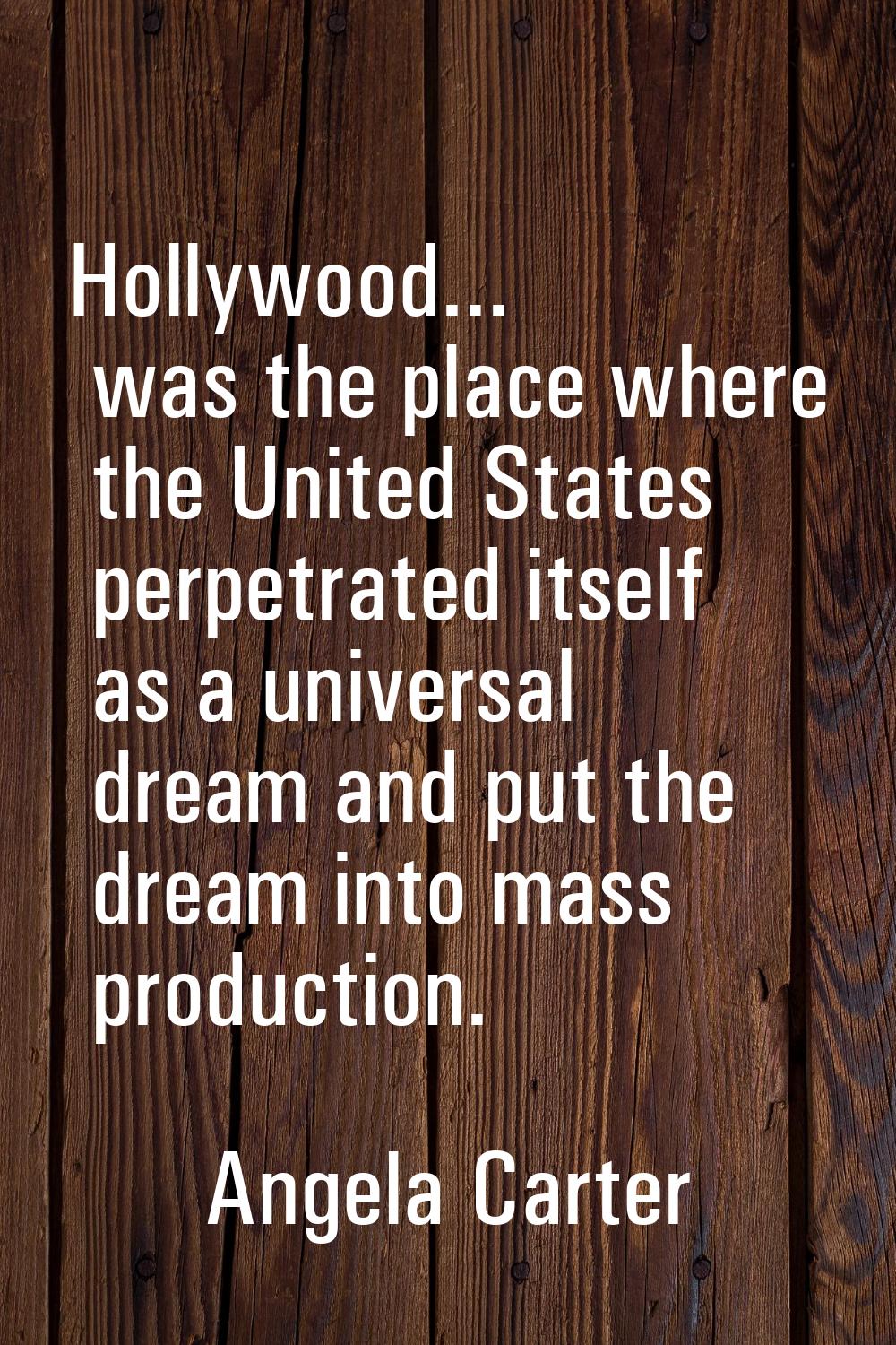 Hollywood... was the place where the United States perpetrated itself as a universal dream and put 