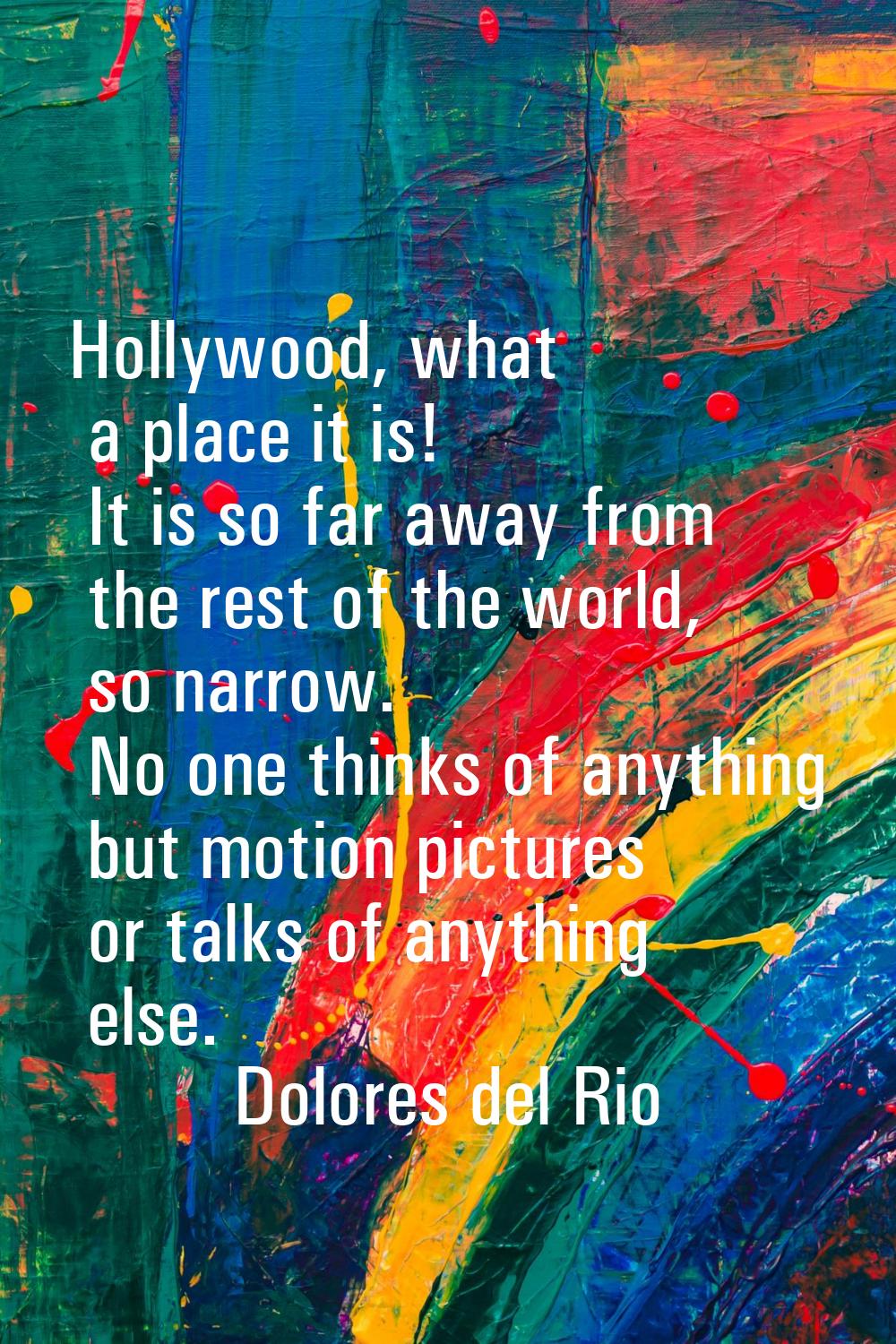 Hollywood, what a place it is! It is so far away from the rest of the world, so narrow. No one thin