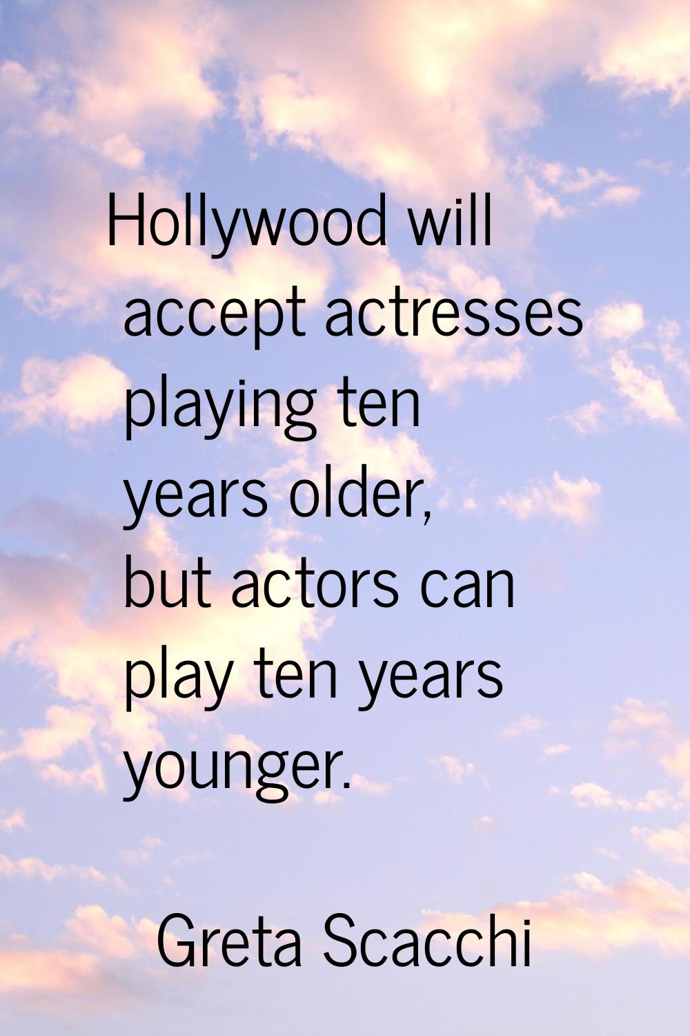 Hollywood will accept actresses playing ten years older, but actors can play ten years younger.
