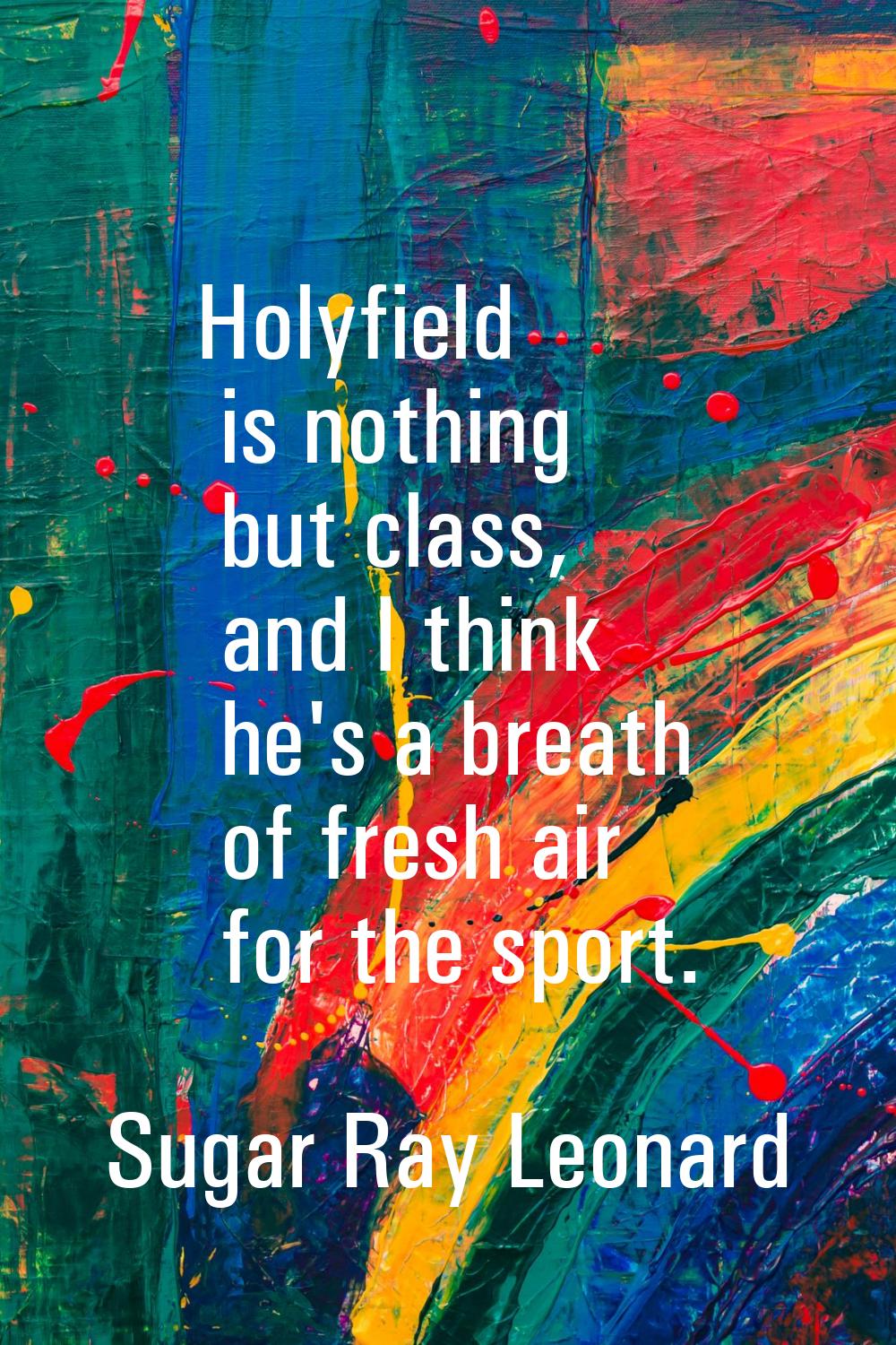 Holyfield is nothing but class, and I think he's a breath of fresh air for the sport.