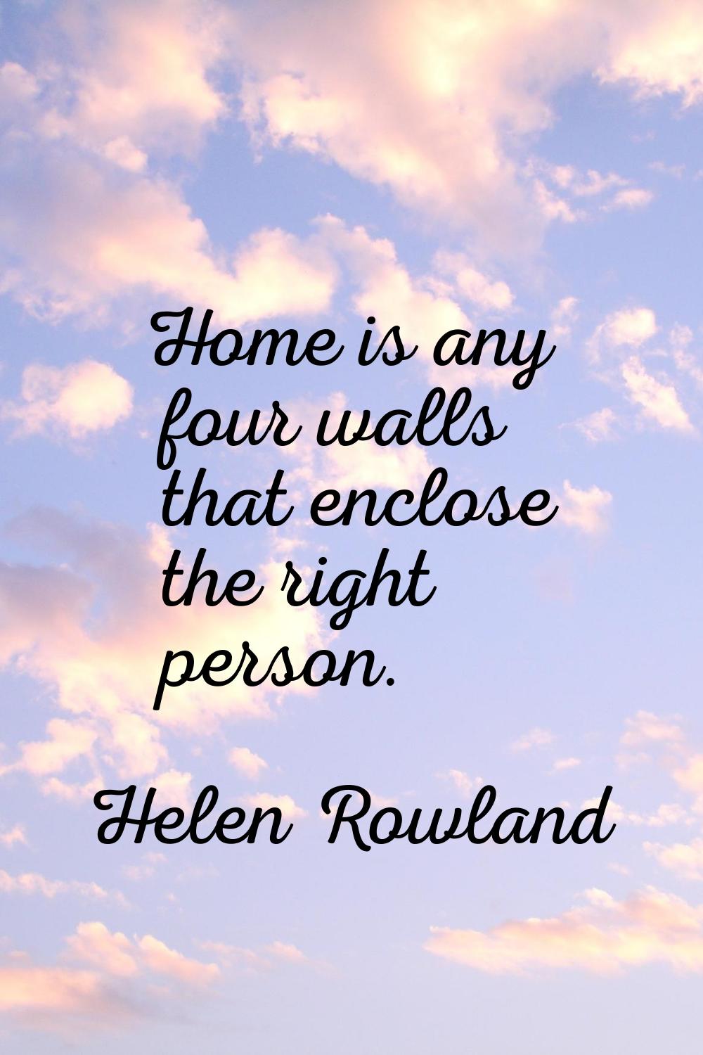 Home is any four walls that enclose the right person.