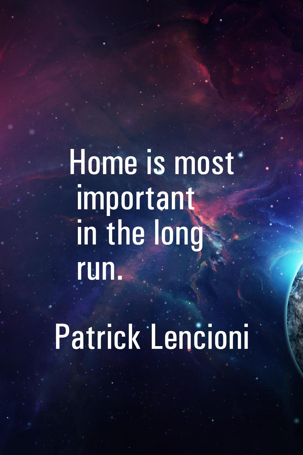 Home is most important in the long run.