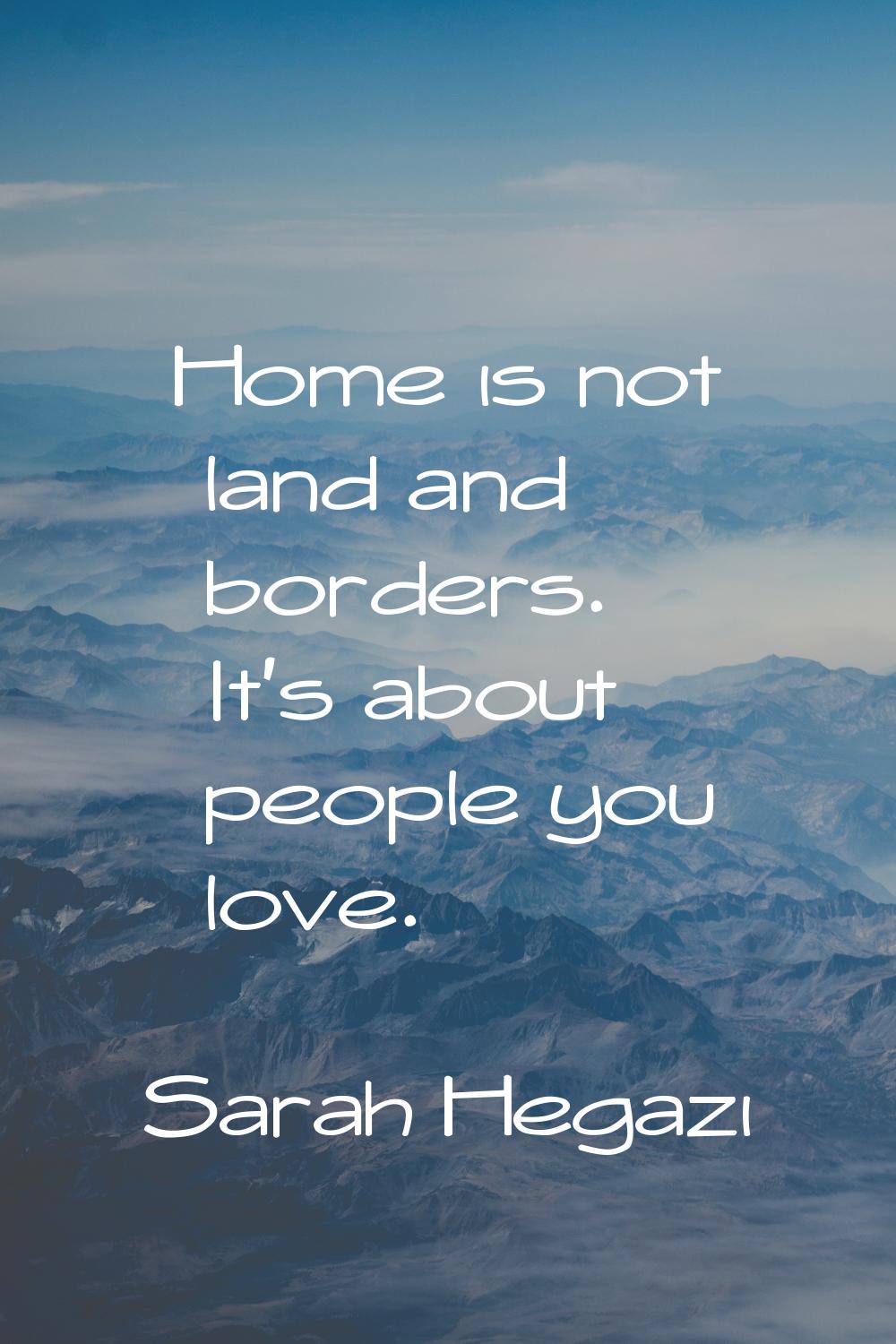 Home is not land and borders. It's about people you love.