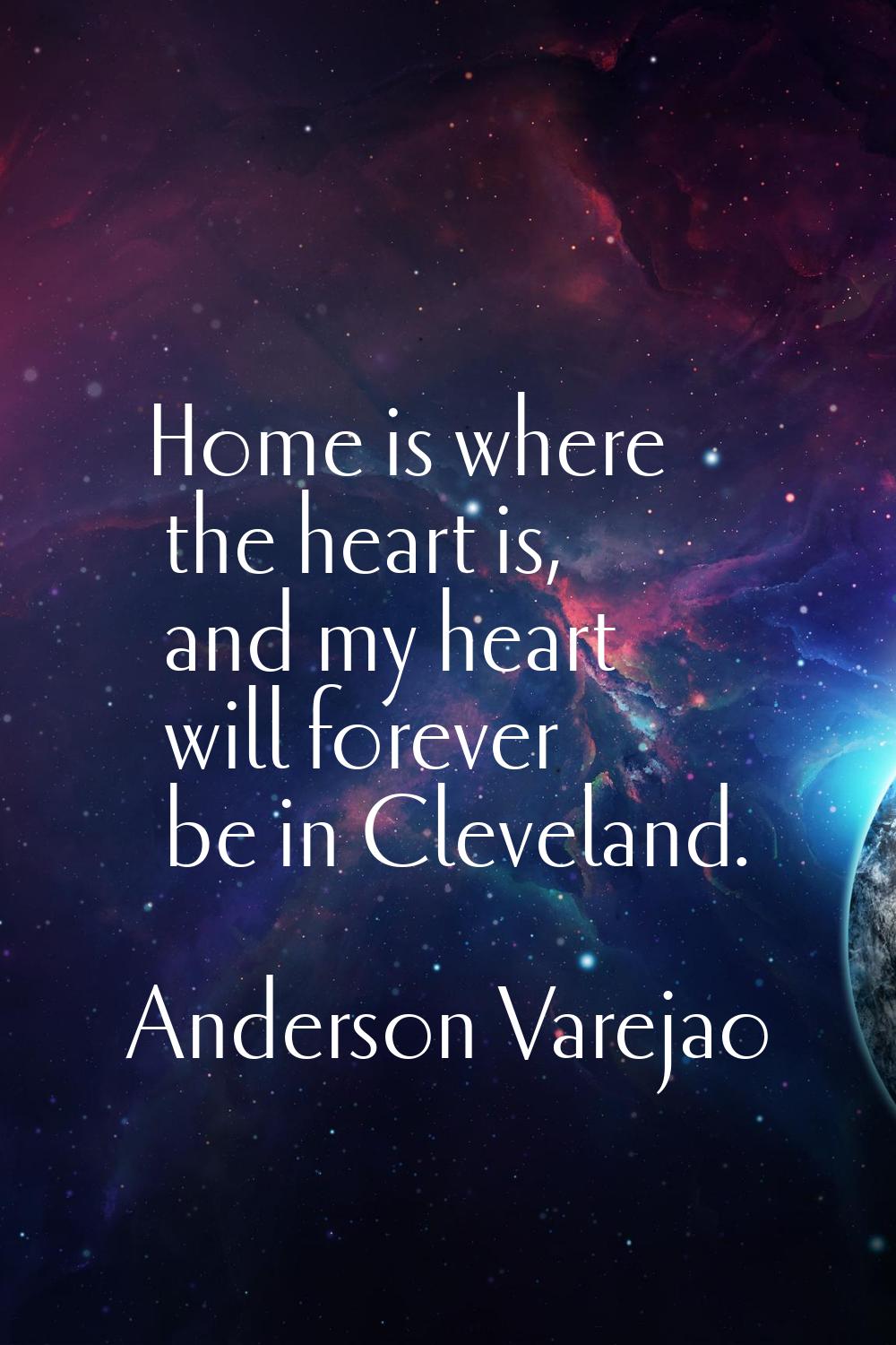 Home is where the heart is, and my heart will forever be in Cleveland.
