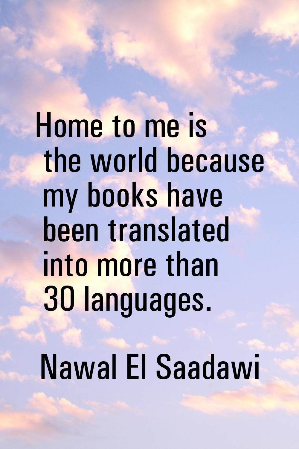 Home to me is the world because my books have been translated into more than 30 languages.