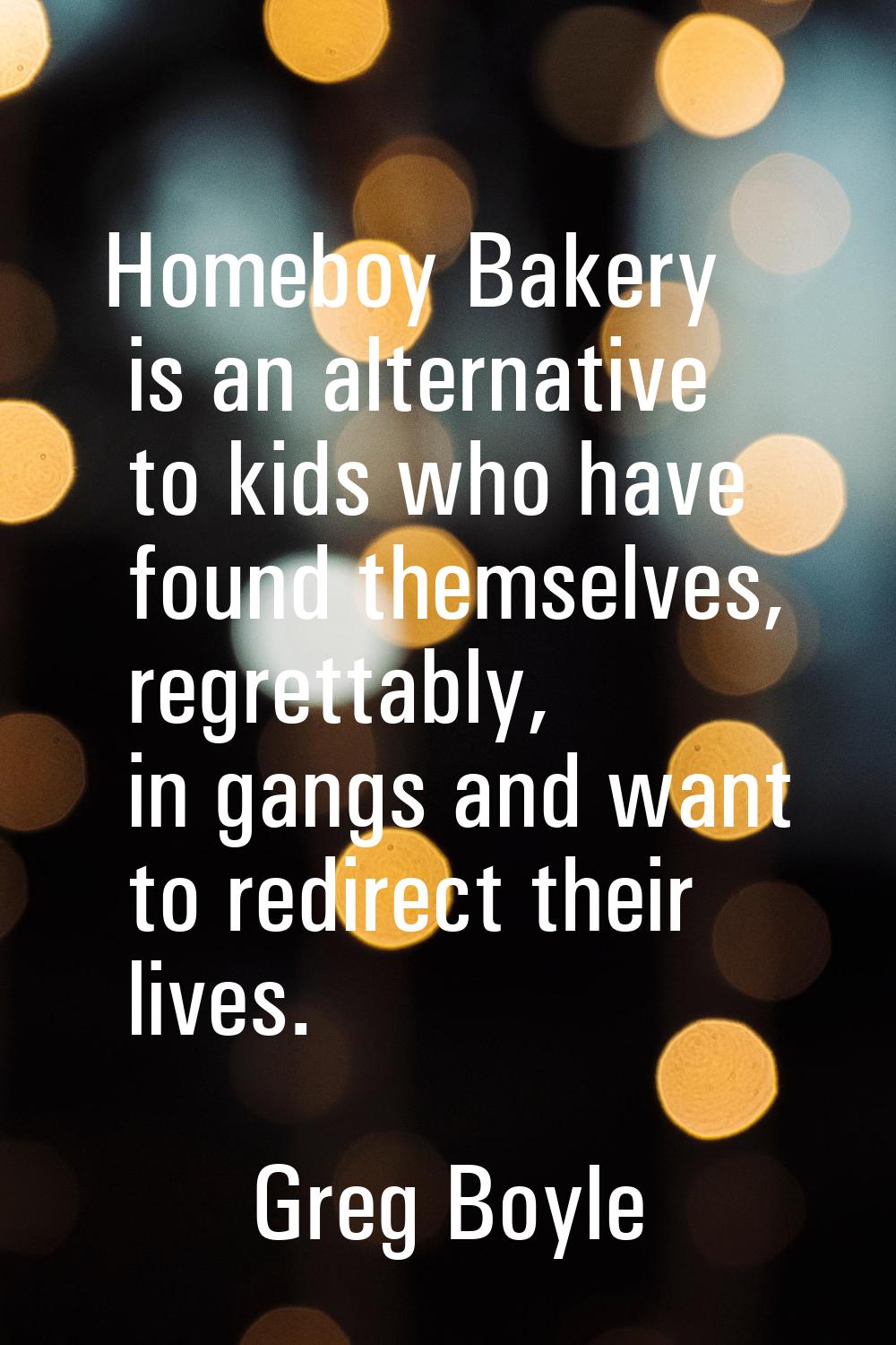 Homeboy Bakery is an alternative to kids who have found themselves, regrettably, in gangs and want 